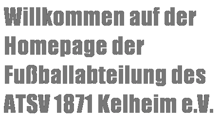 Textfeld: Willkommen auf der Homepage der Fußballabteilung des 
ATSV 1871 Kelheim e.V.
